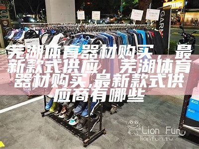 韶关进口体育器材店推荐-最新品牌产品信息，韶关市体育运动学校